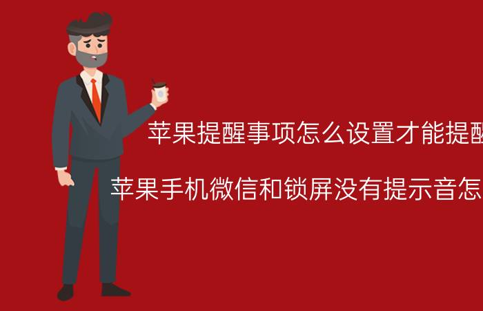 苹果提醒事项怎么设置才能提醒 苹果手机微信和锁屏没有提示音怎么办？